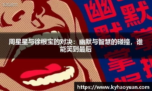 周星星与徐根宝的对决：幽默与智慧的碰撞，谁能笑到最后