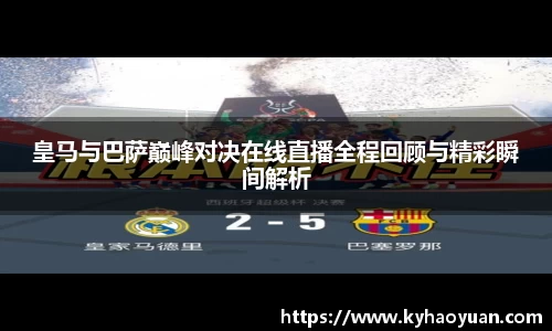 皇马与巴萨巅峰对决在线直播全程回顾与精彩瞬间解析
